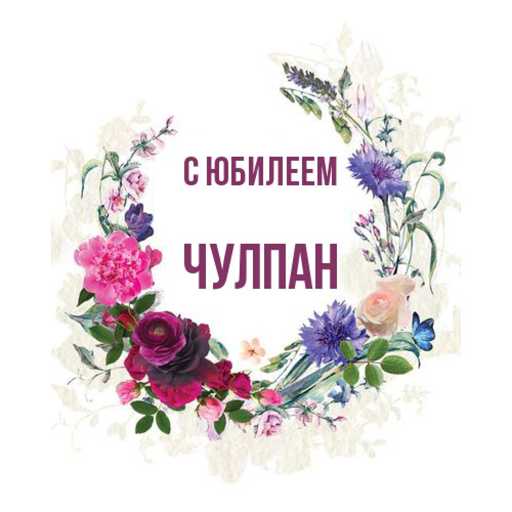 Открытка на каждый день с именем, Чулпан C юбилеем Открытка для родных на праздничный день из цветов Прикольная открытка с пожеланием онлайн скачать бесплатно 