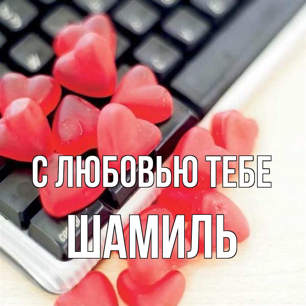 Открытка на каждый день с именем, Шамиль С любовью тебе конфеты в виде сердец Прикольная открытка с пожеланием онлайн скачать бесплатно 