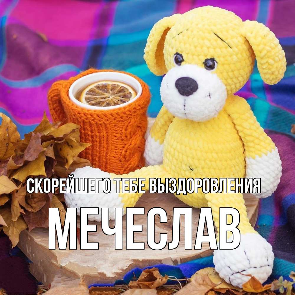 Открытка на каждый день с именем, Мечеслав Скорейшего тебе выздоровления не болей и пей чай с лимоном Прикольная открытка с пожеланием онлайн скачать бесплатно 