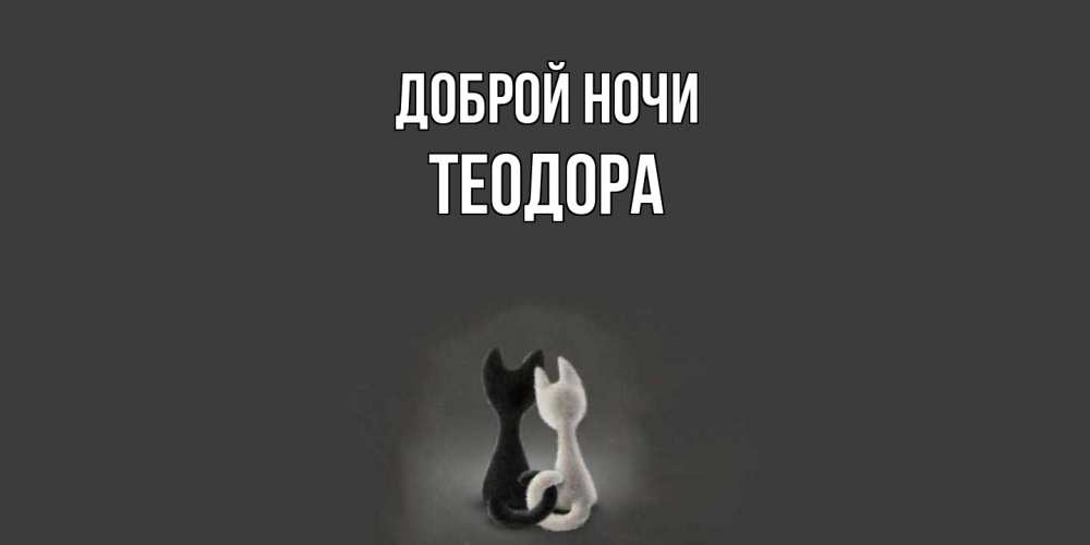 Открытка на каждый день с именем, Теодора Доброй ночи коты Прикольная открытка с пожеланием онлайн скачать бесплатно 