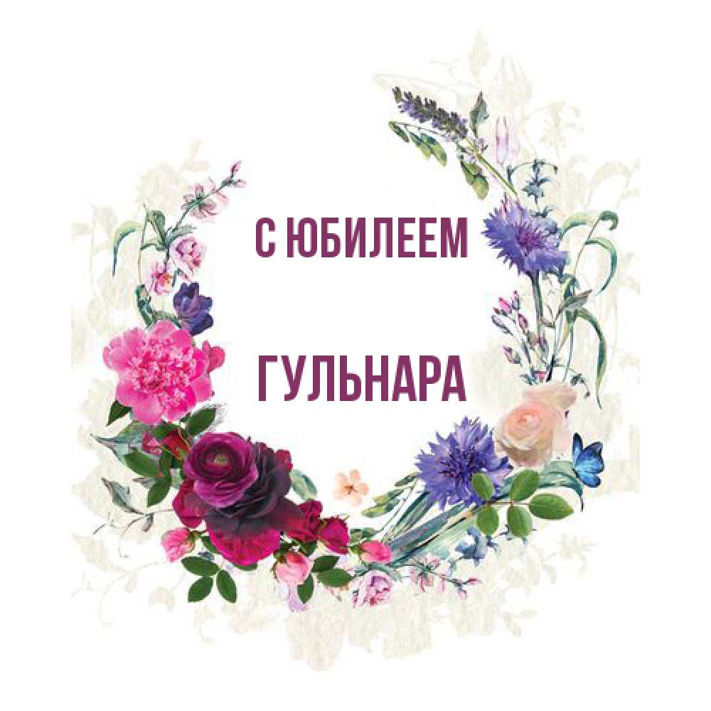 Открытка на каждый день с именем, Гульнара C юбилеем Открытка для родных на праздничный день из цветов Прикольная открытка с пожеланием онлайн скачать бесплатно 