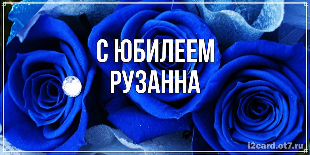 Открытка на каждый день с именем, Рузанна C юбилеем синие розы в росе Прикольная открытка с пожеланием онлайн скачать бесплатно 