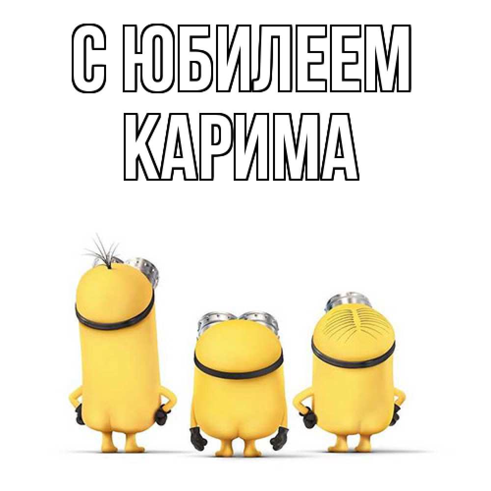 Открытка на каждый день с именем, Карима C юбилеем миньоны Прикольная открытка с пожеланием онлайн скачать бесплатно 