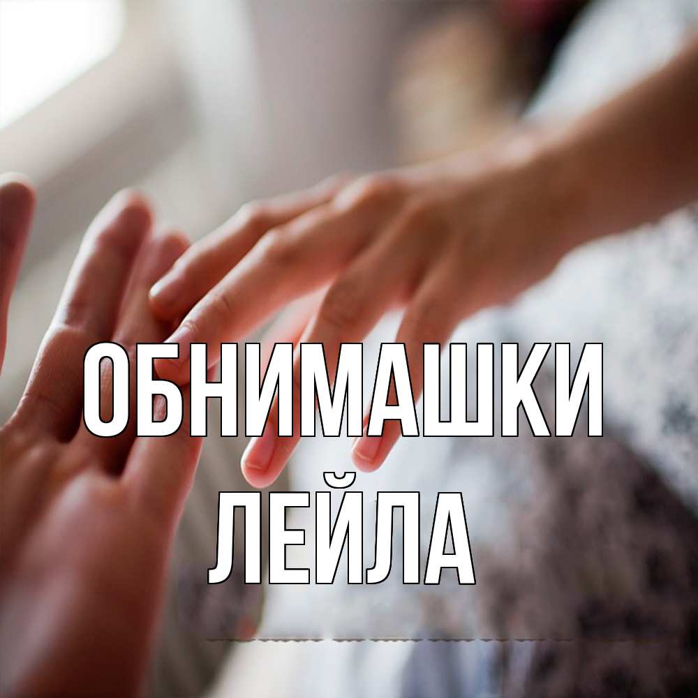 Открытка на каждый день с именем, Лейла Обнимашки прикосновение Прикольная открытка с пожеланием онлайн скачать бесплатно 