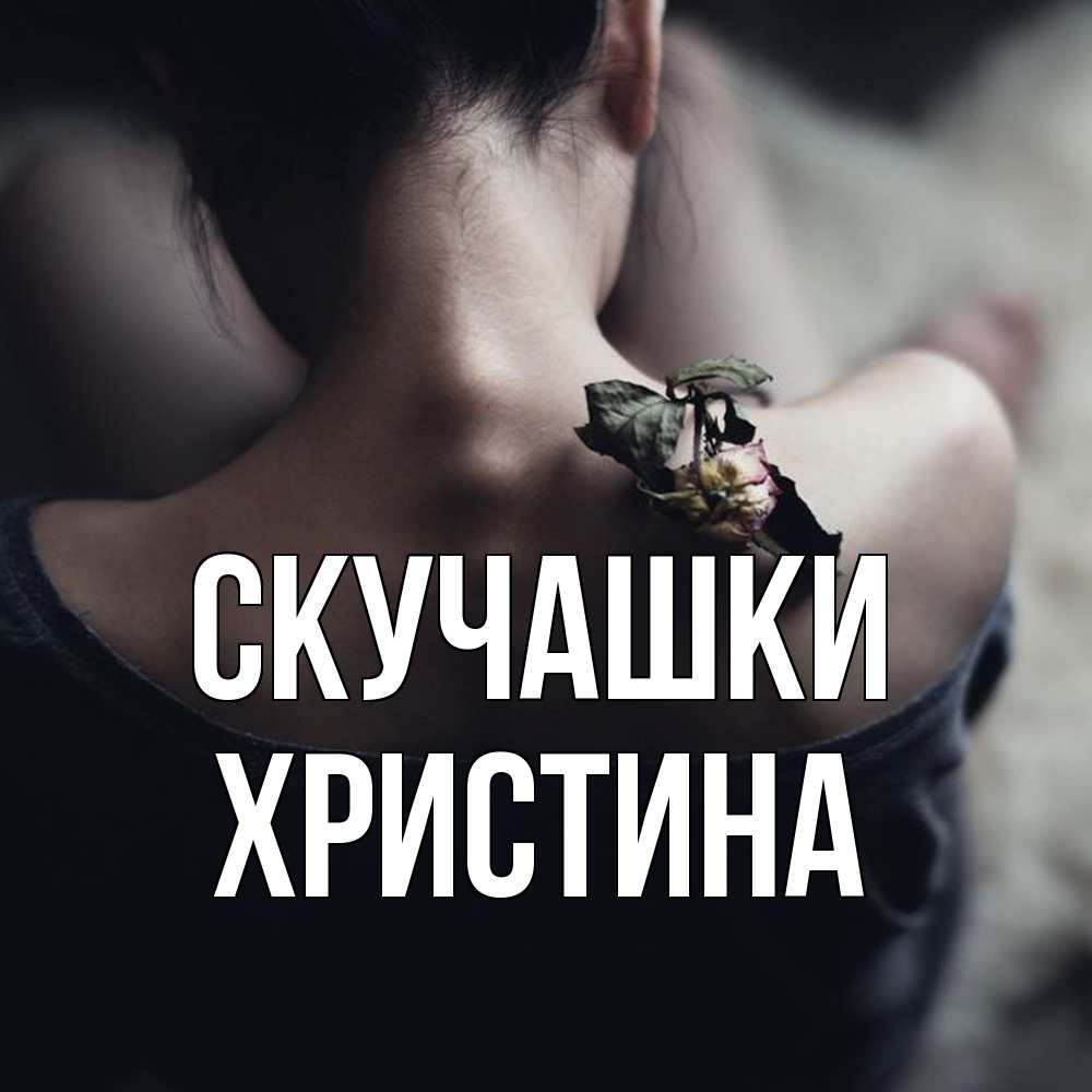 Открытка на каждый день с именем, Христина Скучашки засох цветок Прикольная открытка с пожеланием онлайн скачать бесплатно 