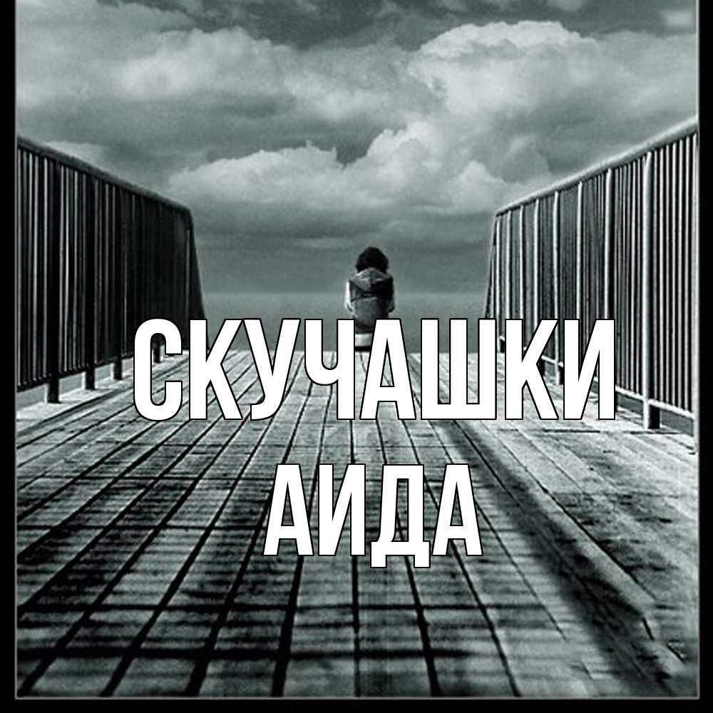 Открытка на каждый день с именем, Аида Скучашки грусть 2 Прикольная открытка с пожеланием онлайн скачать бесплатно 