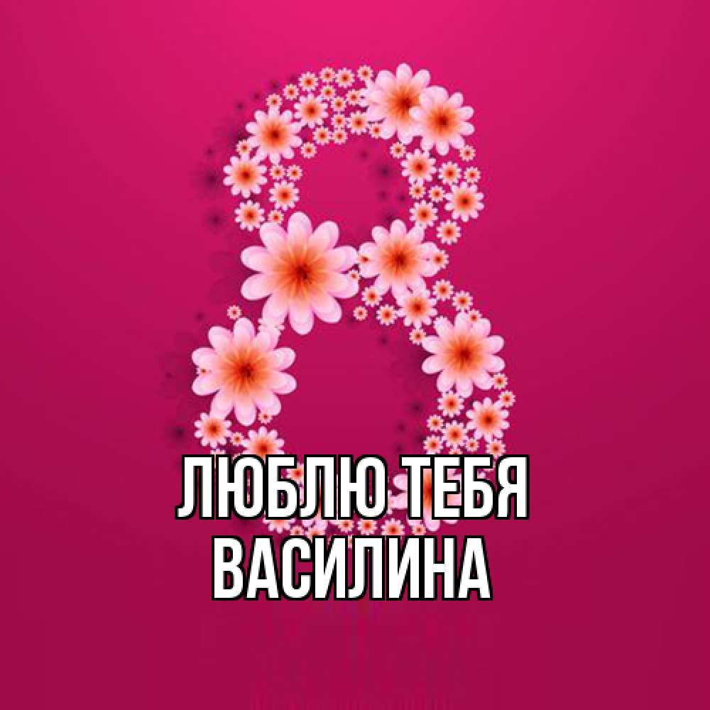 Открытка на каждый день с именем, Василина Люблю тебя цветы в виде цифры восемь Прикольная открытка с пожеланием онлайн скачать бесплатно 