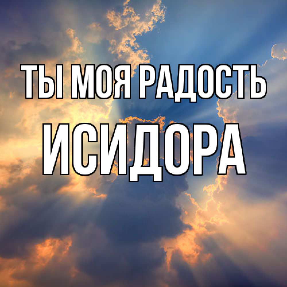 Открытка на каждый день с именем, Исидора Ты моя радость ангельский свет сквозь облака Прикольная открытка с пожеланием онлайн скачать бесплатно 