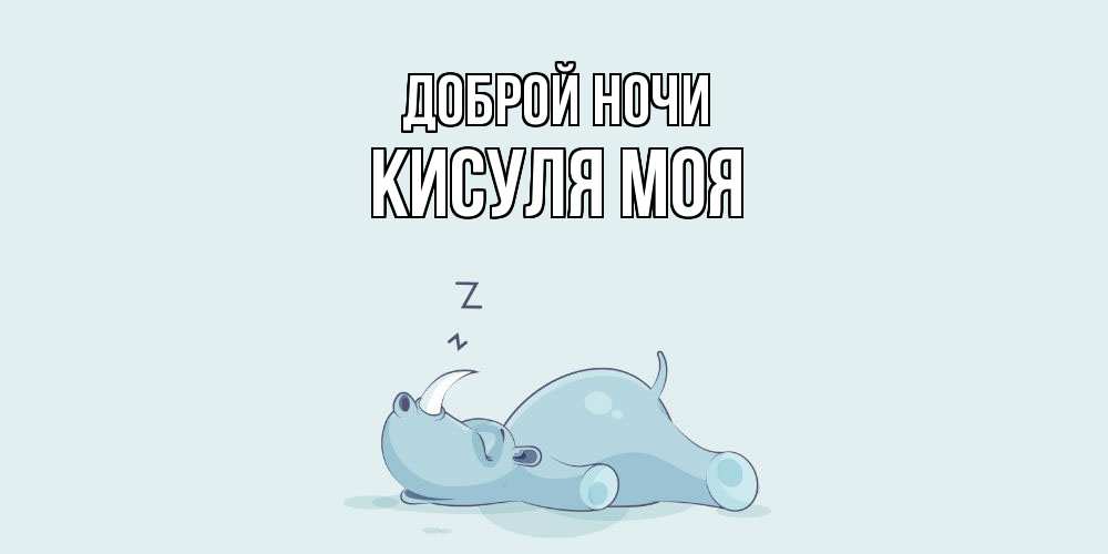 Открытка на каждый день с именем, Кисуля-моя Доброй ночи сладких снов с носорогом Прикольная открытка с пожеланием онлайн скачать бесплатно 