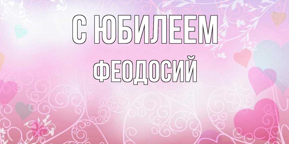 Открытка на каждый день с именем, Феодосий C юбилеем розовые сердечки и узоры Прикольная открытка с пожеланием онлайн скачать бесплатно 