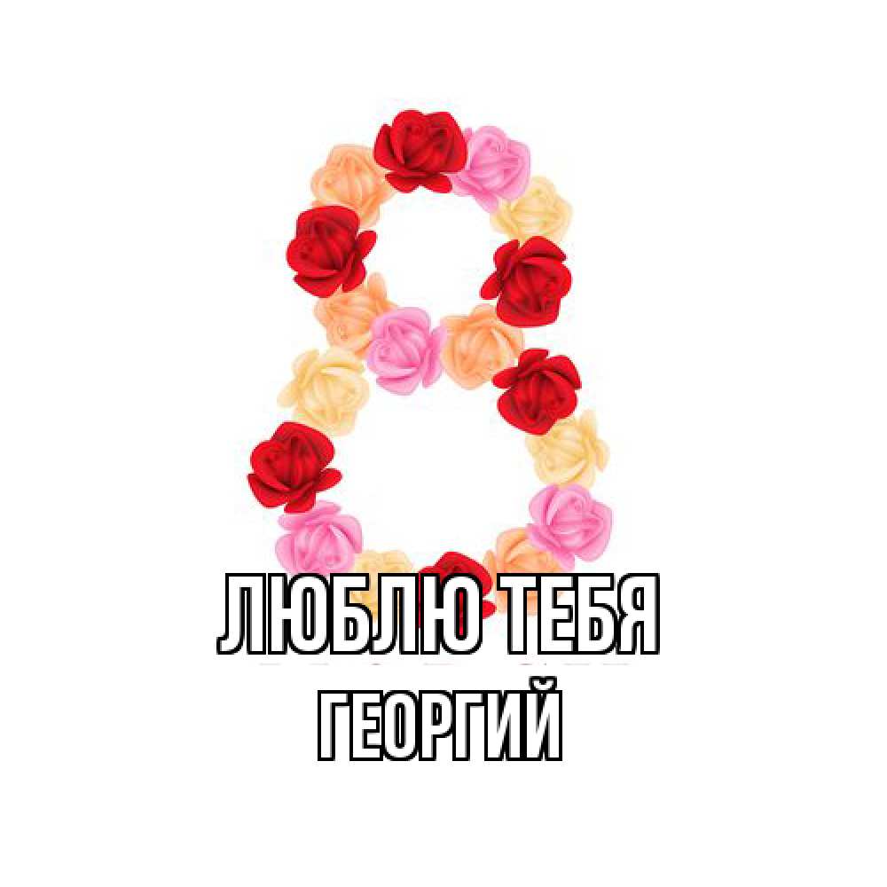 Открытка на каждый день с именем, Георгий Люблю тебя международный женский день Прикольная открытка с пожеланием онлайн скачать бесплатно 
