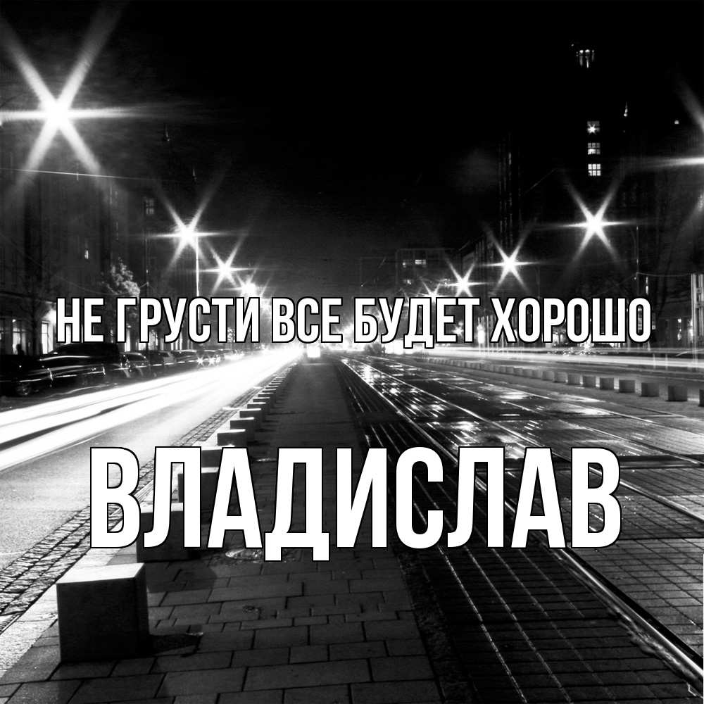 Открытка на каждый день с именем, Владислав Не грусти все будет хорошо ночной проспект Прикольная открытка с пожеланием онлайн скачать бесплатно 