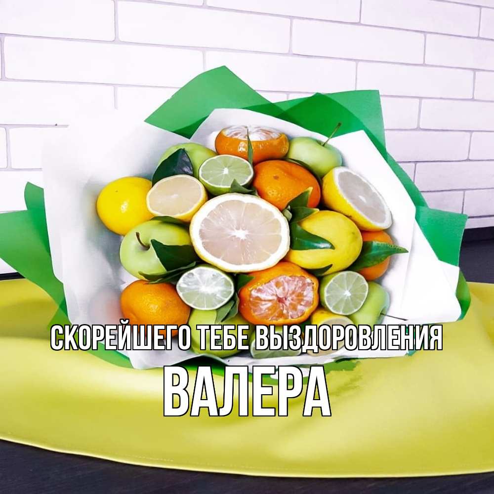 Открытка на каждый день с именем, Валера Скорейшего тебе выздоровления витаминный букет из цитрусовых и яблок Прикольная открытка с пожеланием онлайн скачать бесплатно 