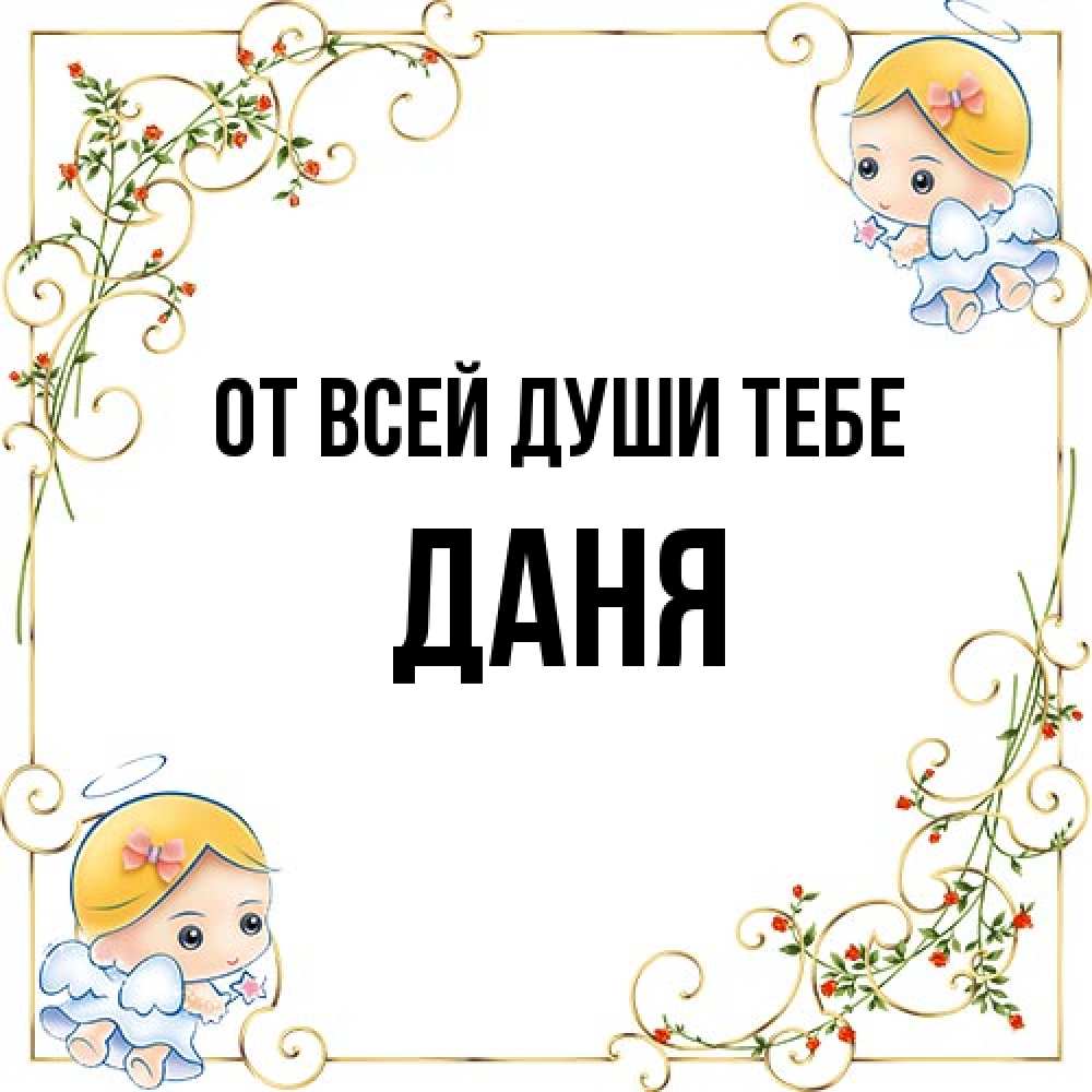 Открытка на каждый день с именем, Даня От всей души тебе девочки ангелы Прикольная открытка с пожеланием онлайн скачать бесплатно 