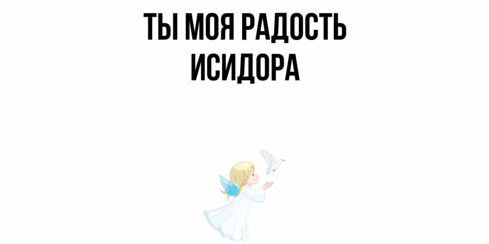 Открытка на каждый день с именем, Исидора Ты моя радость ангел, голубь Прикольная открытка с пожеланием онлайн скачать бесплатно 