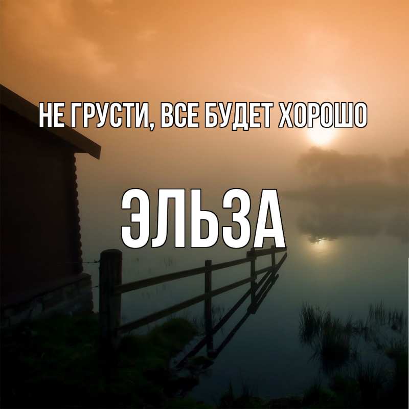 Открытка с именем, Эльза, Не грусти, все будет хорошо