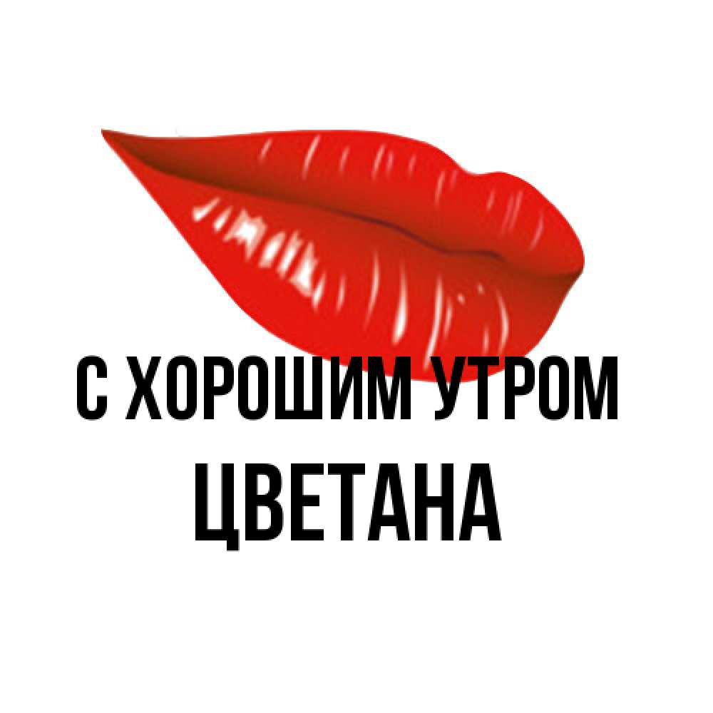 Открытка на каждый день с именем, Цветана С хорошим утром утрешний поцелуй Прикольная открытка с пожеланием онлайн скачать бесплатно 