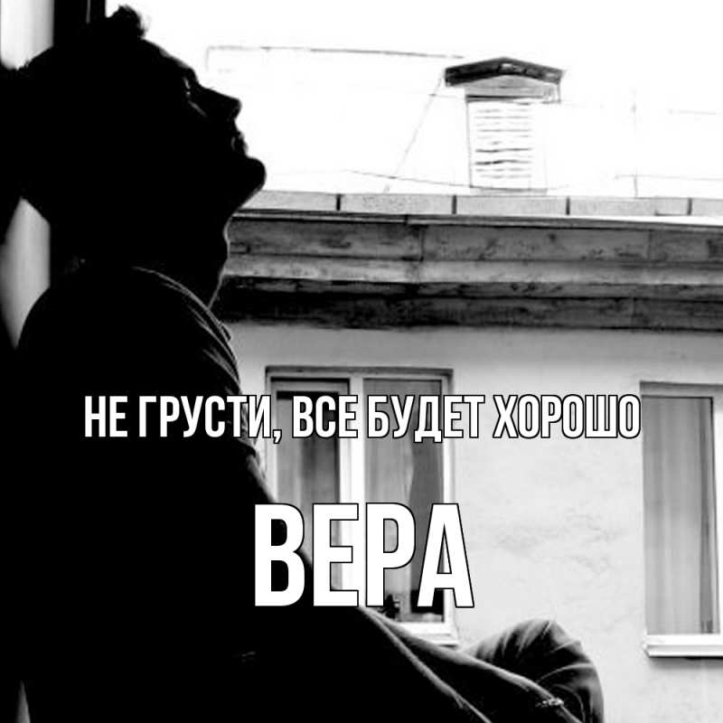 Открытка с именем, Вера, Не грусти, все будет хорошо