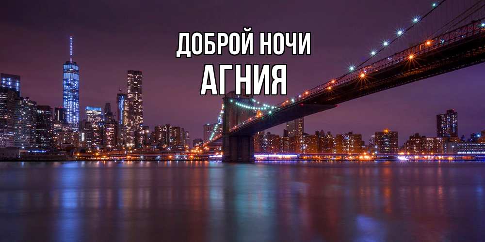 Открытка на каждый день с именем, Агния Доброй ночи ночной мост Прикольная открытка с пожеланием онлайн скачать бесплатно 