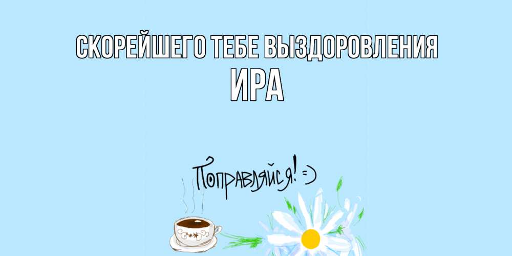 Открытка на каждый день с именем, Ира Скорейшего тебе выздоровления чай Прикольная открытка с пожеланием онлайн скачать бесплатно 