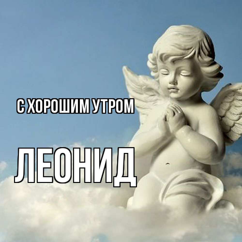 Открытка на каждый день с именем, Леонид С хорошим утром скульптура ангела сидящего на облаке Прикольная открытка с пожеланием онлайн скачать бесплатно 