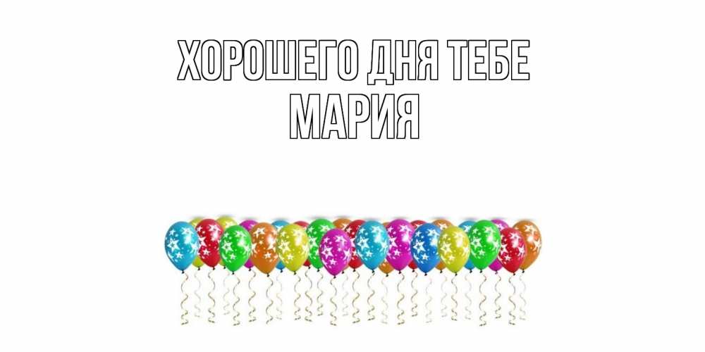 Открытка на каждый день с именем, Мария Хорошего дня тебе прекрасного дня Прикольная открытка с пожеланием онлайн скачать бесплатно 