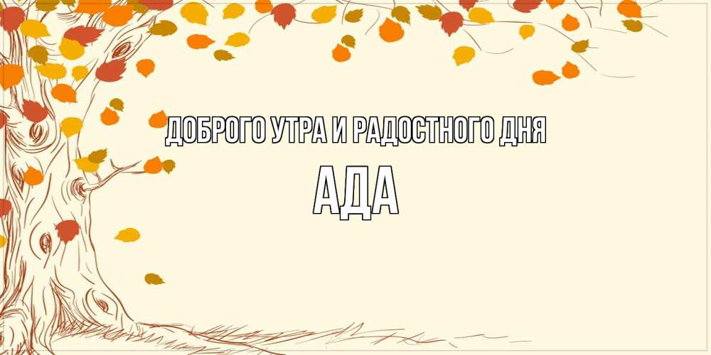 Открытка на каждый день с именем, Ада Доброго утра и радостного дня осенний листопад Прикольная открытка с пожеланием онлайн скачать бесплатно 