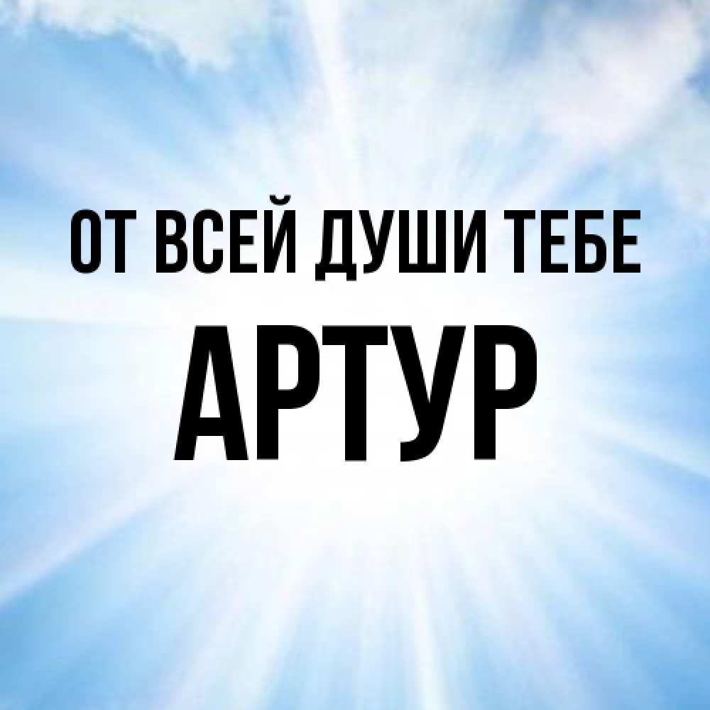 Открытка на каждый день с именем, Артур От всей души тебе свет небесный Прикольная открытка с пожеланием онлайн скачать бесплатно 