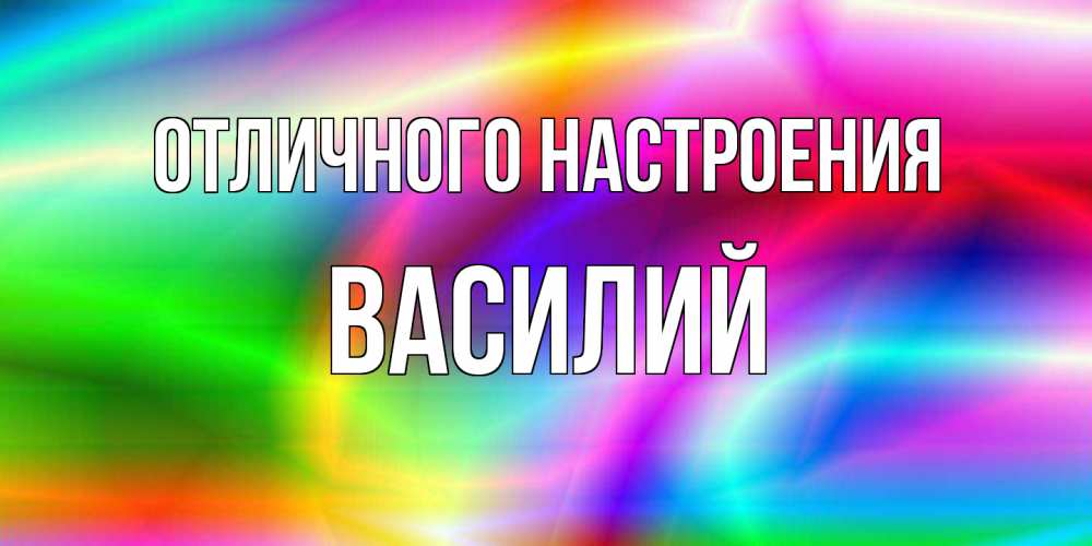 Открытка на каждый день с именем, Василий Отличного настроения радуга Прикольная открытка с пожеланием онлайн скачать бесплатно 