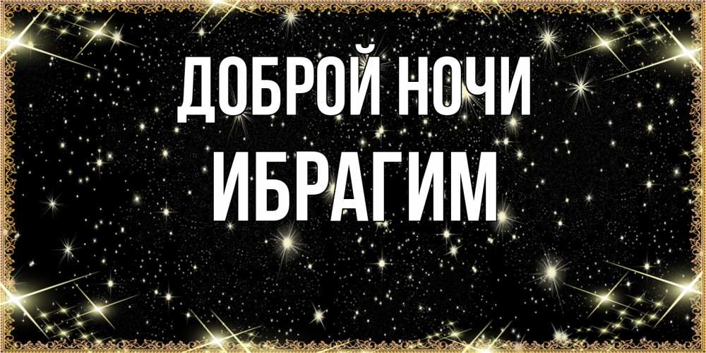 Открытка на каждый день с именем, Ибрагим Доброй ночи засыпаем под звездами Прикольная открытка с пожеланием онлайн скачать бесплатно 