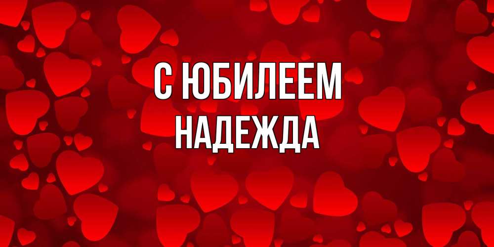 Открытка на каждый день с именем, Надежда C юбилеем прекрасные сердечки на открытке с красным фоном Прикольная открытка с пожеланием онлайн скачать бесплатно 
