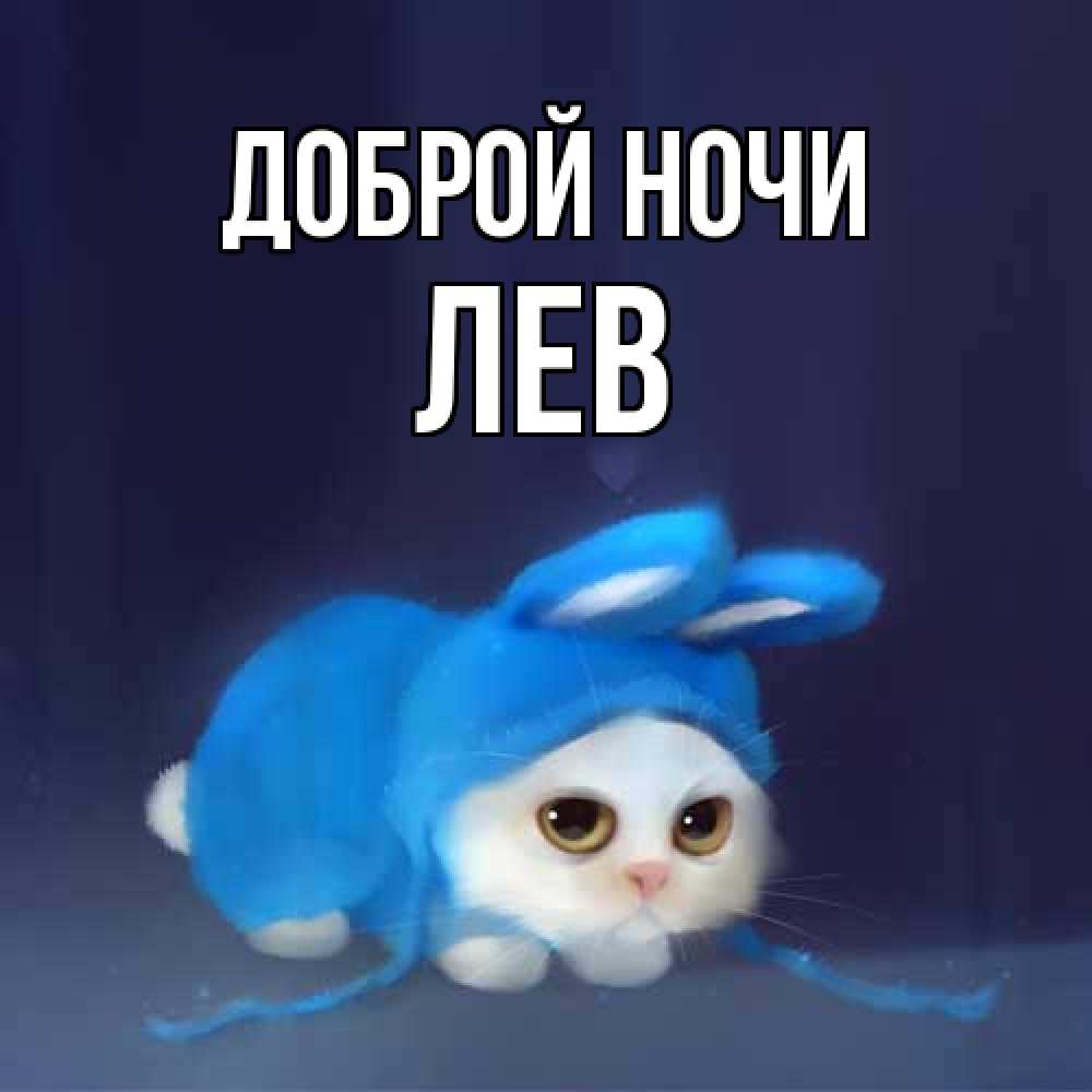 Открытка на каждый день с именем, Лев Доброй ночи кот в голубом костюме кролика с ушками Прикольная открытка с пожеланием онлайн скачать бесплатно 
