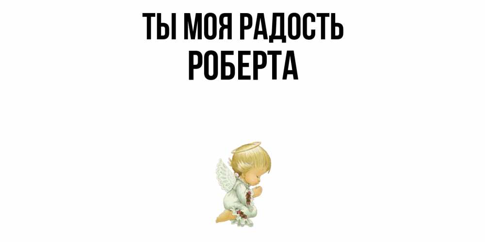 Открытка на каждый день с именем, Роберта Ты моя радость ангел Прикольная открытка с пожеланием онлайн скачать бесплатно 