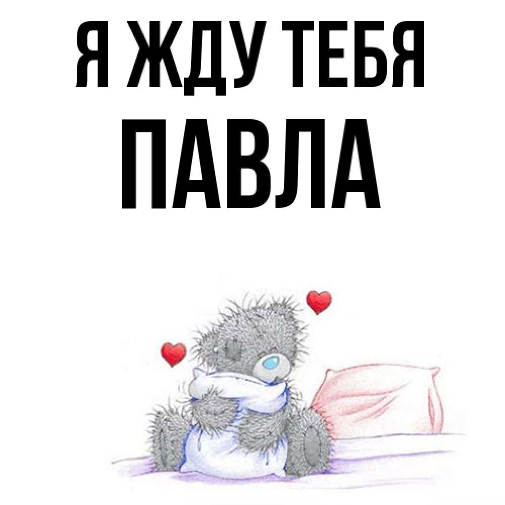 Открытка на каждый день с именем, Павла Я жду тебя мишка на кровати Прикольная открытка с пожеланием онлайн скачать бесплатно 