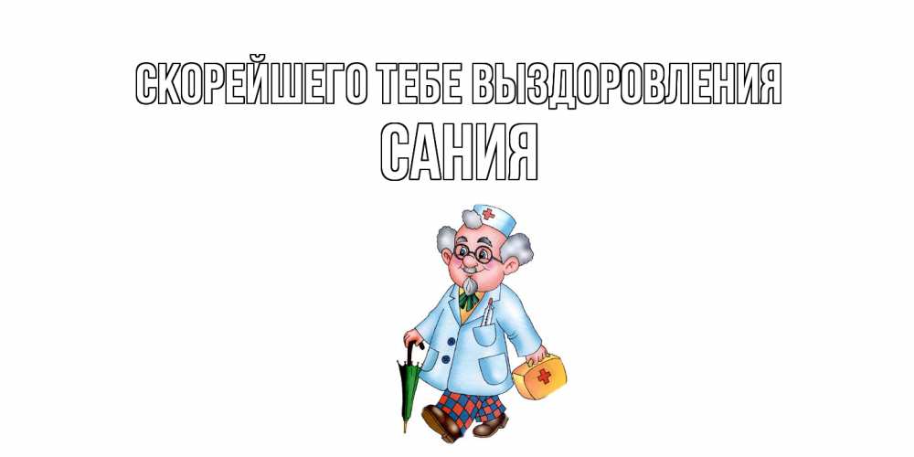 Открытка на каждый день с именем, Сания Скорейшего тебе выздоровления не болей Прикольная открытка с пожеланием онлайн скачать бесплатно 
