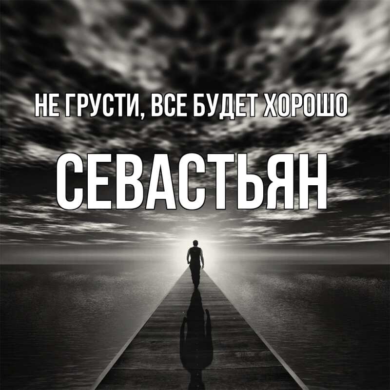 Открытка с именем, Севастьян, Не грусти, все будет хорошо