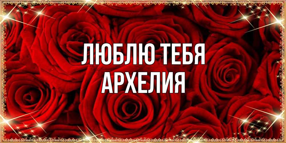Открытка на каждый день с именем, Архелия Люблю тебя открытка для любимой Прикольная открытка с пожеланием онлайн скачать бесплатно 