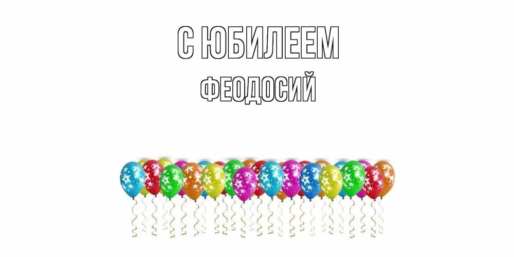 Открытка на каждый день с именем, Феодосий C юбилеем Воздушные шары, звезды Прикольная открытка с пожеланием онлайн скачать бесплатно 