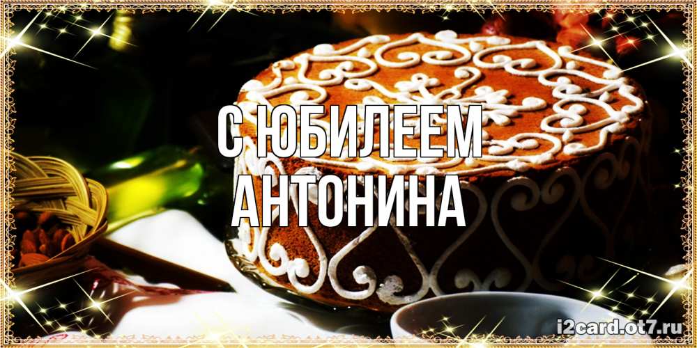 Открытка на каждый день с именем, Антонина C юбилеем открытка с тортом на день рождения Прикольная открытка с пожеланием онлайн скачать бесплатно 