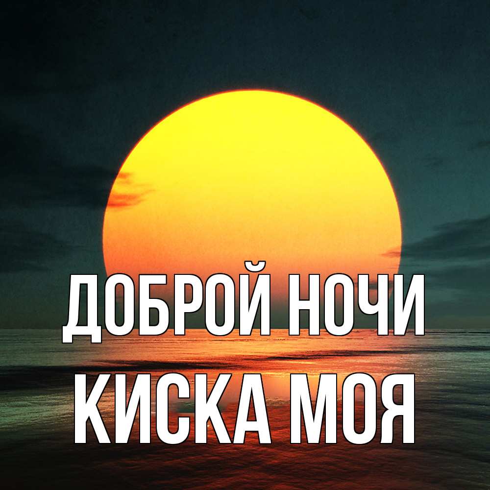 Открытка на каждый день с именем, Киска-моя Доброй ночи огромный диск солнц Прикольная открытка с пожеланием онлайн скачать бесплатно 