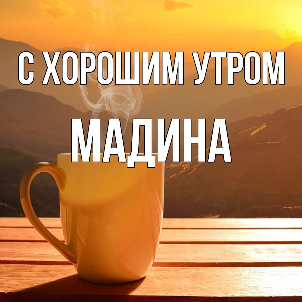 Открытка на каждый день с именем, Мадина С хорошим утром кофе в горах Прикольная открытка с пожеланием онлайн скачать бесплатно 
