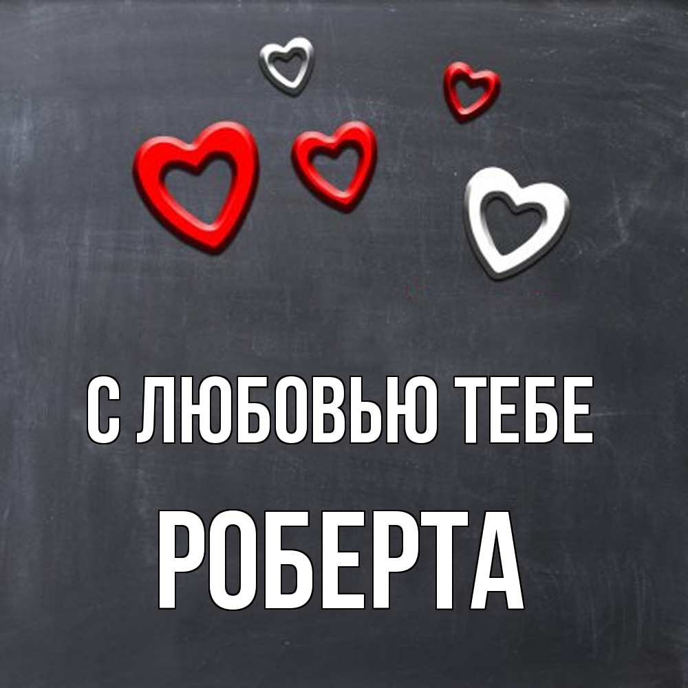 Открытка на каждый день с именем, Роберта С любовью тебе сердечки белые и красные Прикольная открытка с пожеланием онлайн скачать бесплатно 