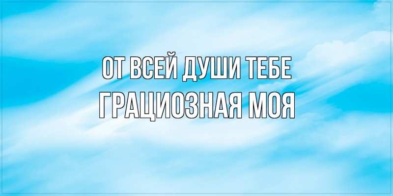 Картинка От всей души тебе, Грациозная моя