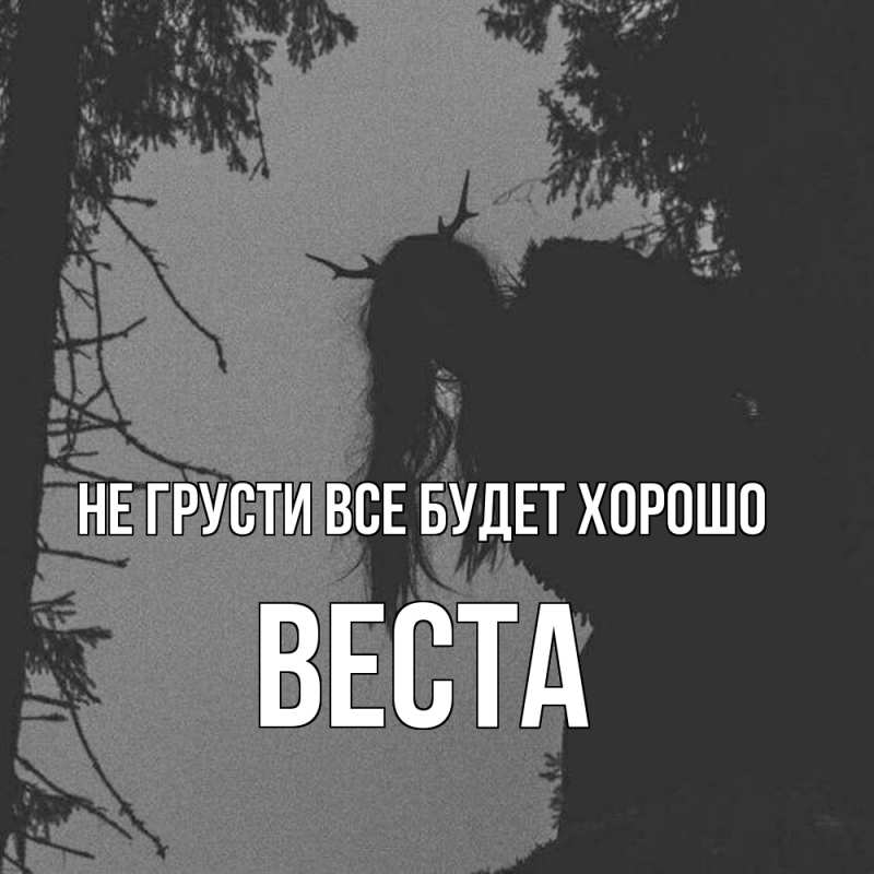 Открытка с именем, Веста, Не грусти все будет хорошо