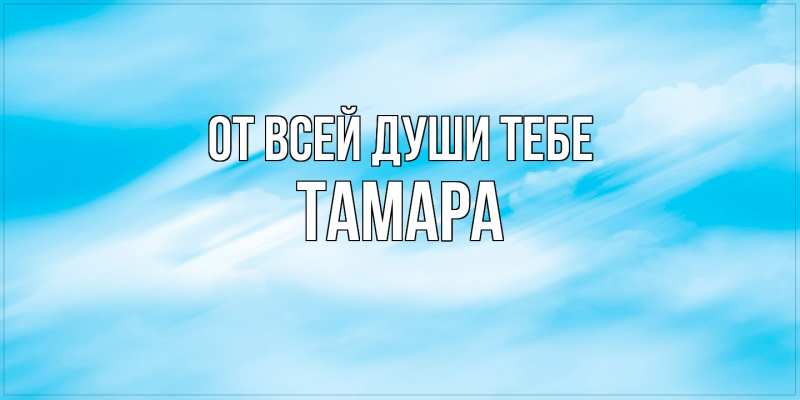 Открытка с именем, Тамара, От всей души тебе