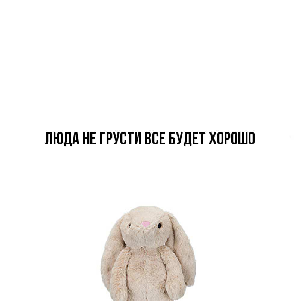 Открытка на каждый день с именем, Люда Не грусти, все будет хорошо детская игрушка зайчика Прикольная открытка с пожеланием онлайн скачать бесплатно 