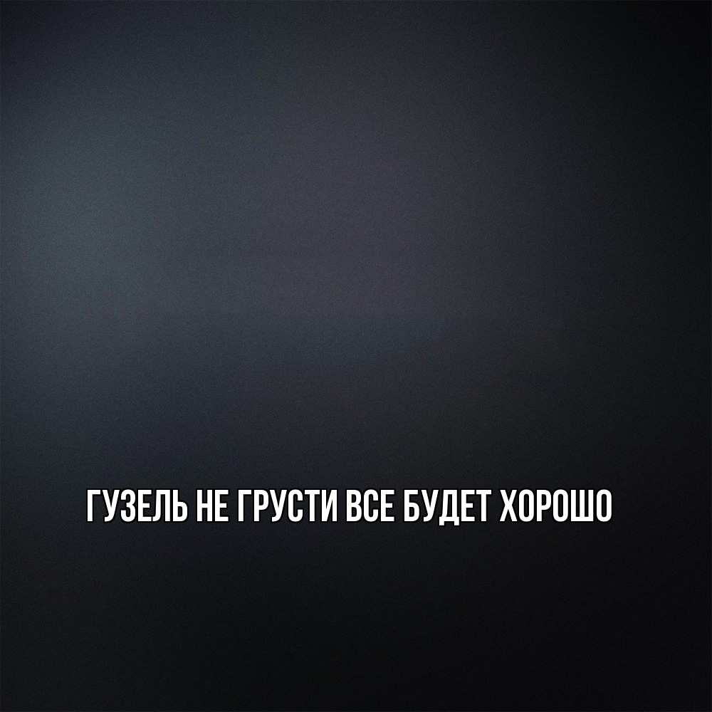 Открытка на каждый день с именем, Гузель Не грусти все будет хорошо Градиент серый Прикольная открытка с пожеланием онлайн скачать бесплатно 