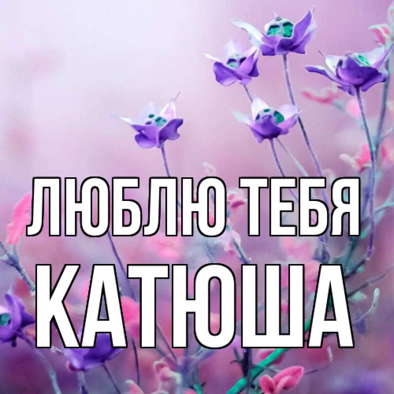 Открытка с именем, Катюша, Люблю тебя