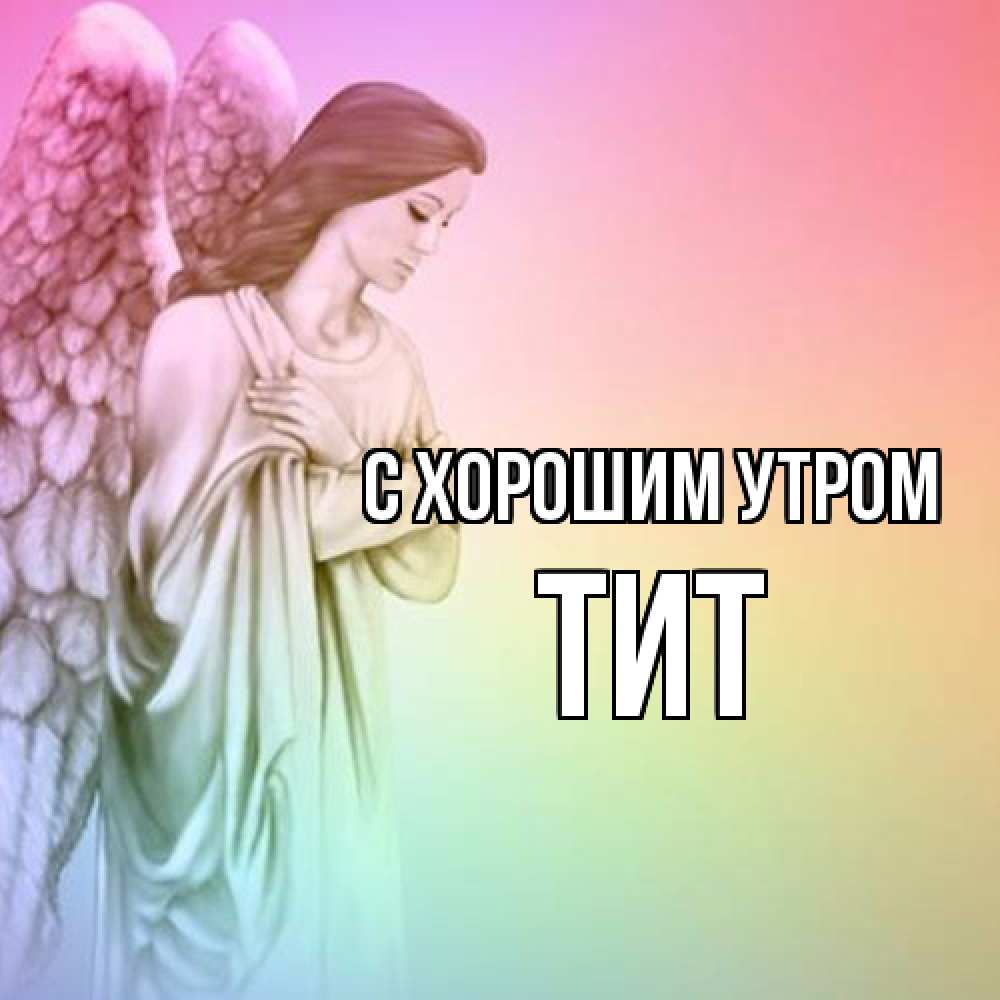 Открытка на каждый день с именем, Тит С хорошим утром крылья Прикольная открытка с пожеланием онлайн скачать бесплатно 