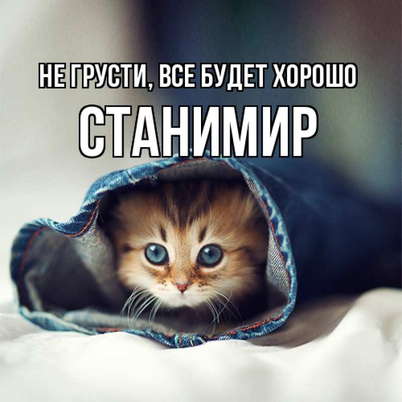 Открытка с именем, Станимир, Не грусти, все будет хорошо